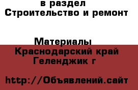 в раздел : Строительство и ремонт » Материалы . Краснодарский край,Геленджик г.